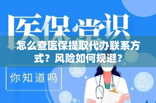 怎么查医保提取代办联系方式？风险如何规避？